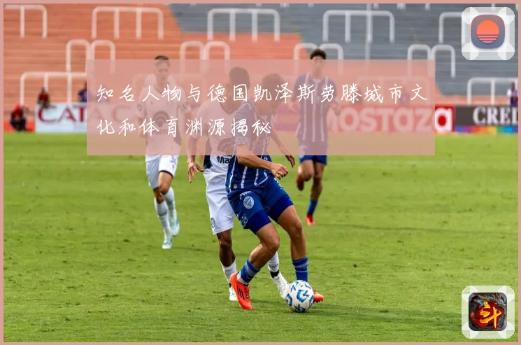 知名人物与德国凯泽斯劳滕城市文化和体育渊源揭秘