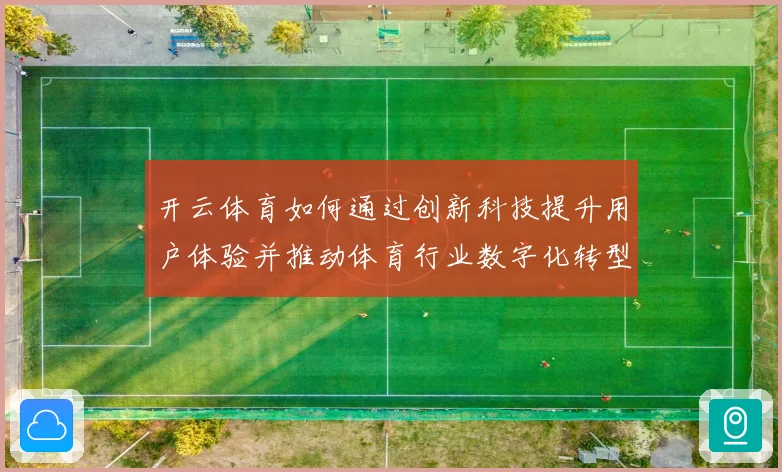 开云体育如何通过创新科技提升用户体验并推动体育行业数字化转型