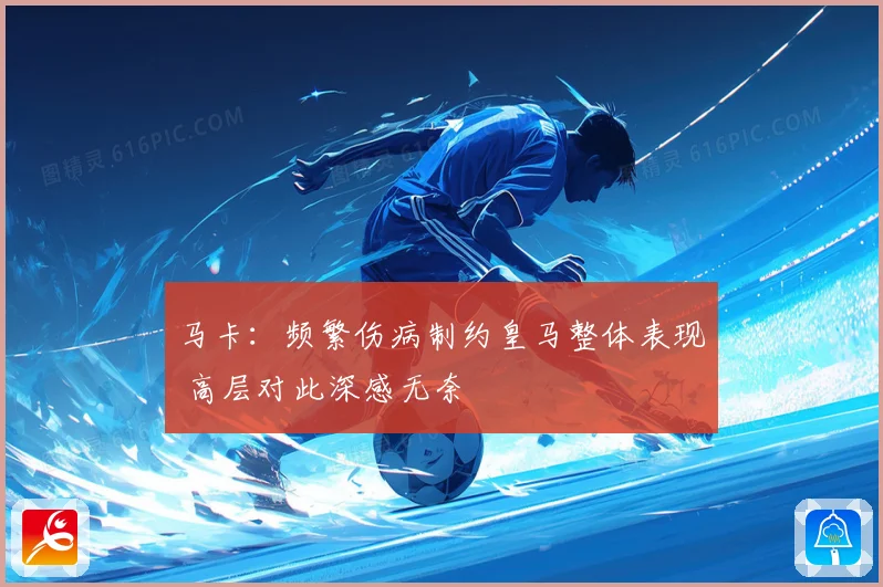 马卡：频繁伤病制约皇马整体表现 高层对此深感无奈