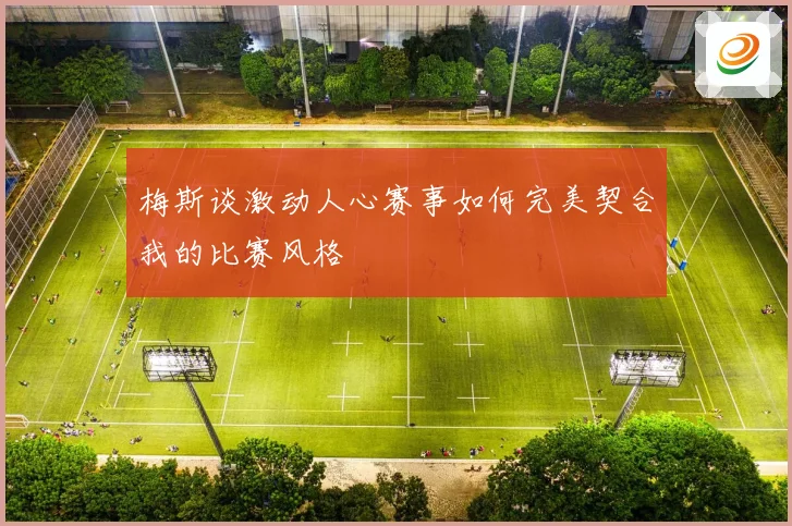 梅斯谈激动人心赛事如何完美契合我的比赛风格