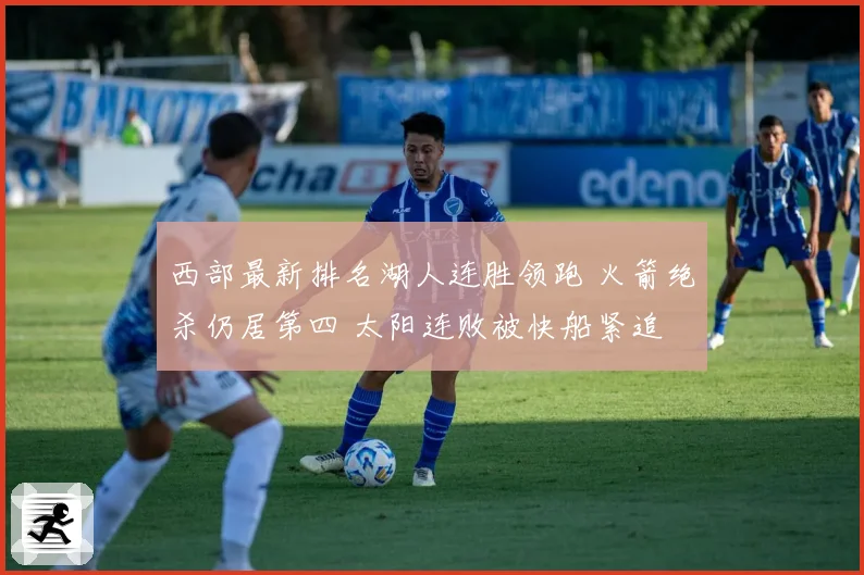 西部最新排名湖人连胜领跑 火箭绝杀仍居第四 太阳连败被快船紧追