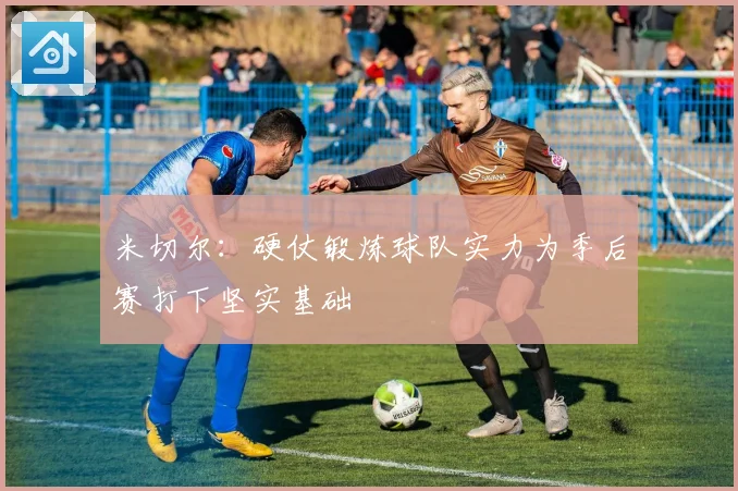 米切尔：硬仗锻炼球队实力为季后赛打下坚实基础