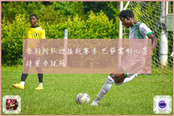 告别列队迎接新赛季 巴萨需耐心等待重夺桂冠
